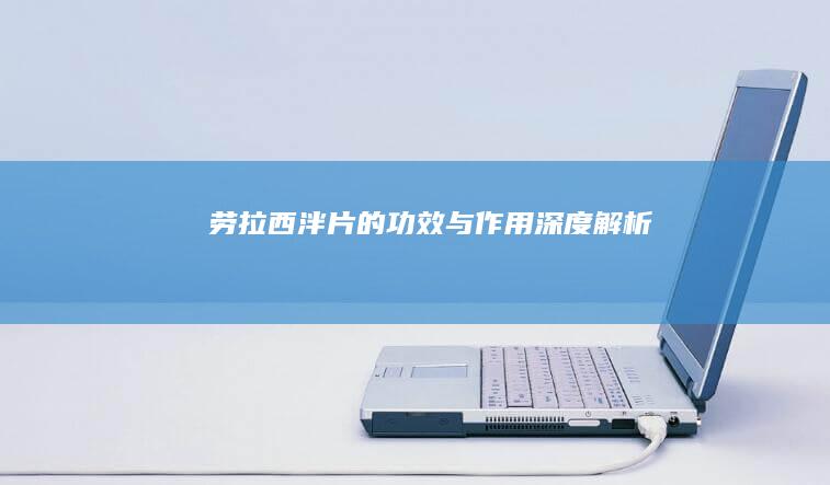 劳拉西泮片的功效与作用：深度解析